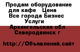 Продам оборудование для кафе › Цена ­ 5 - Все города Бизнес » Услуги   . Архангельская обл.,Северодвинск г.